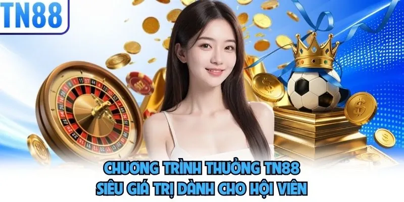 Chương trình thưởng TN88 siêu giá trị dành cho hội viên