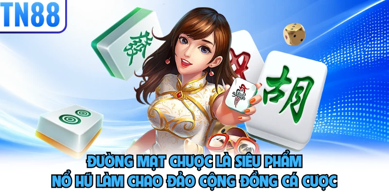 Đường mạt chược là siêu phẩm nổ hũ làm chao đảo cộng đồng cá cược