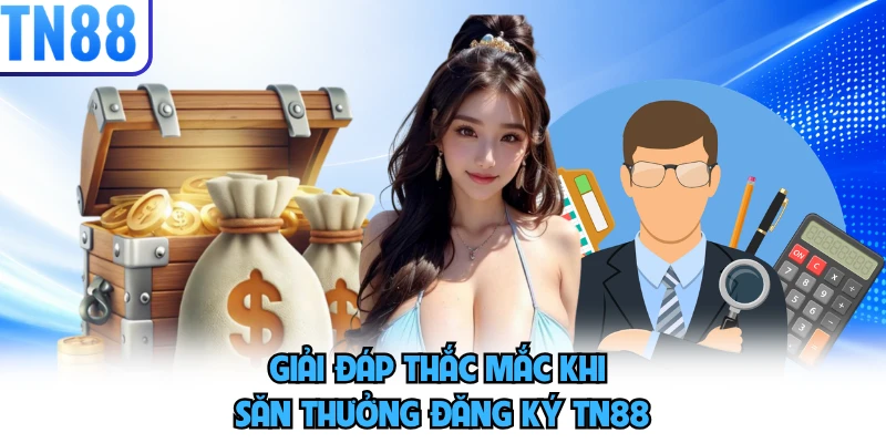 Giải đáp thắc mắc khi săn thưởng đăng ký TN88