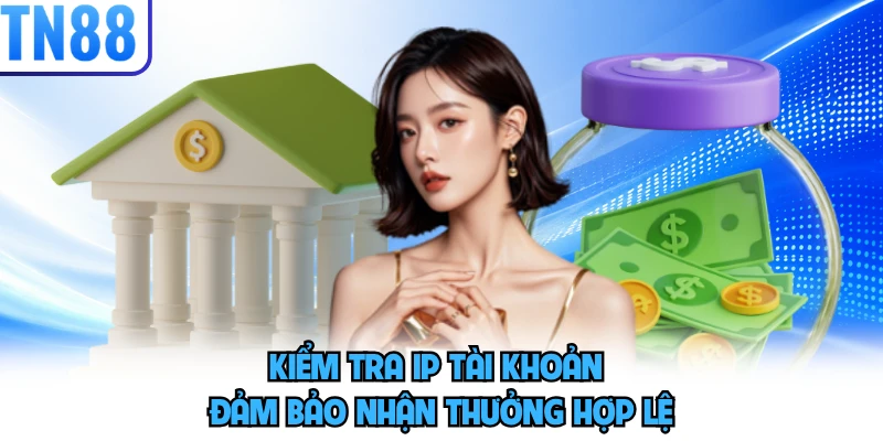 Kiểm tra IP tài khoản đảm bảo nhận thưởng hợp lệ