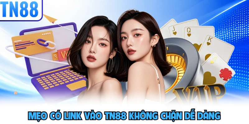 Mẹo có link vào TN88 không chặn dễ dàng