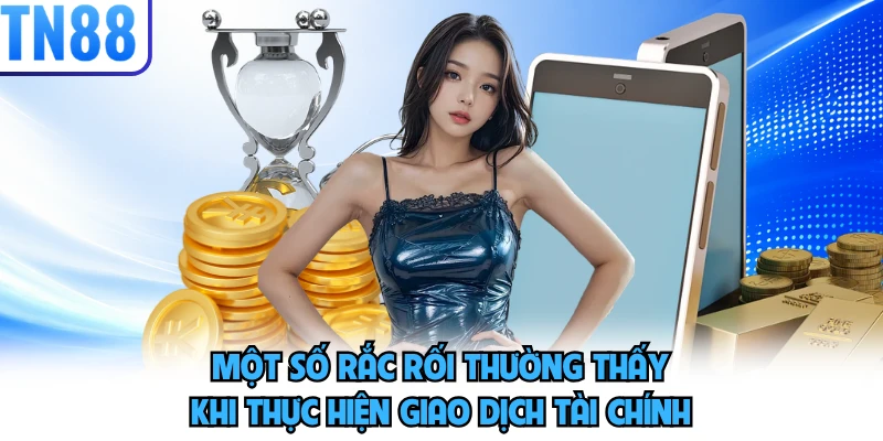 Một số rắc rối thường thấy khi thực hiện giao dịch tài chính
