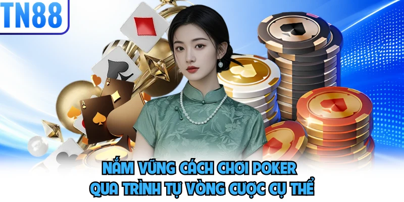 Nắm vững cách chơi Poker qua trình tự vòng cược cụ thể
