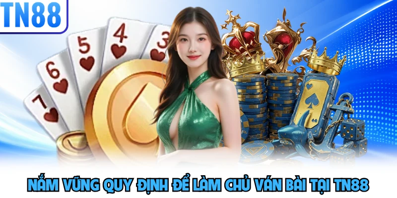Nắm vững quy định để làm chủ ván bài tại TN88