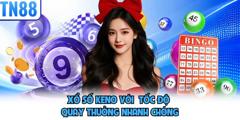 Xổ số Keno với tốc độ quay thưởng nhanh chóng